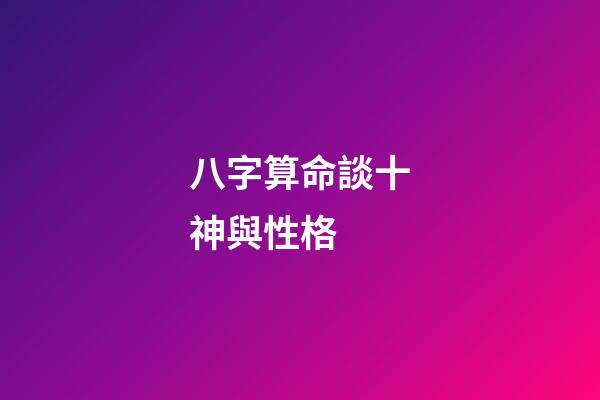 八字算命談十神與性格 (怎樣判斷八字中的十神)-第1張-觀點-玄機派